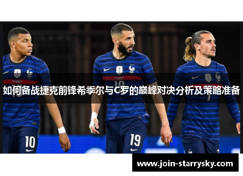 如何备战捷克前锋希季尔与C罗的巅峰对决分析及策略准备 如何备战捷克前锋希季尔与C罗的巅峰对决分析及策略准备