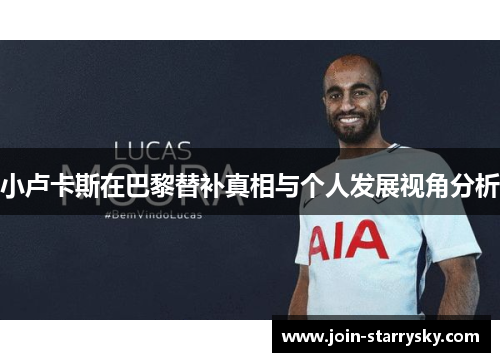小卢卡斯在巴黎替补真相与个人发展视角分析 小卢卡斯在巴黎替补真相与个人发展视角分析